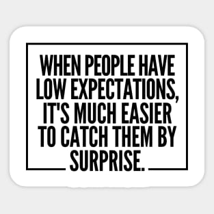 When people have low expectations, it's much easier to catch them by surprise. Sticker